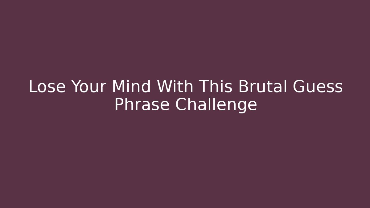 Lose Your Mind With This Brutal Guess Phrase Challenge