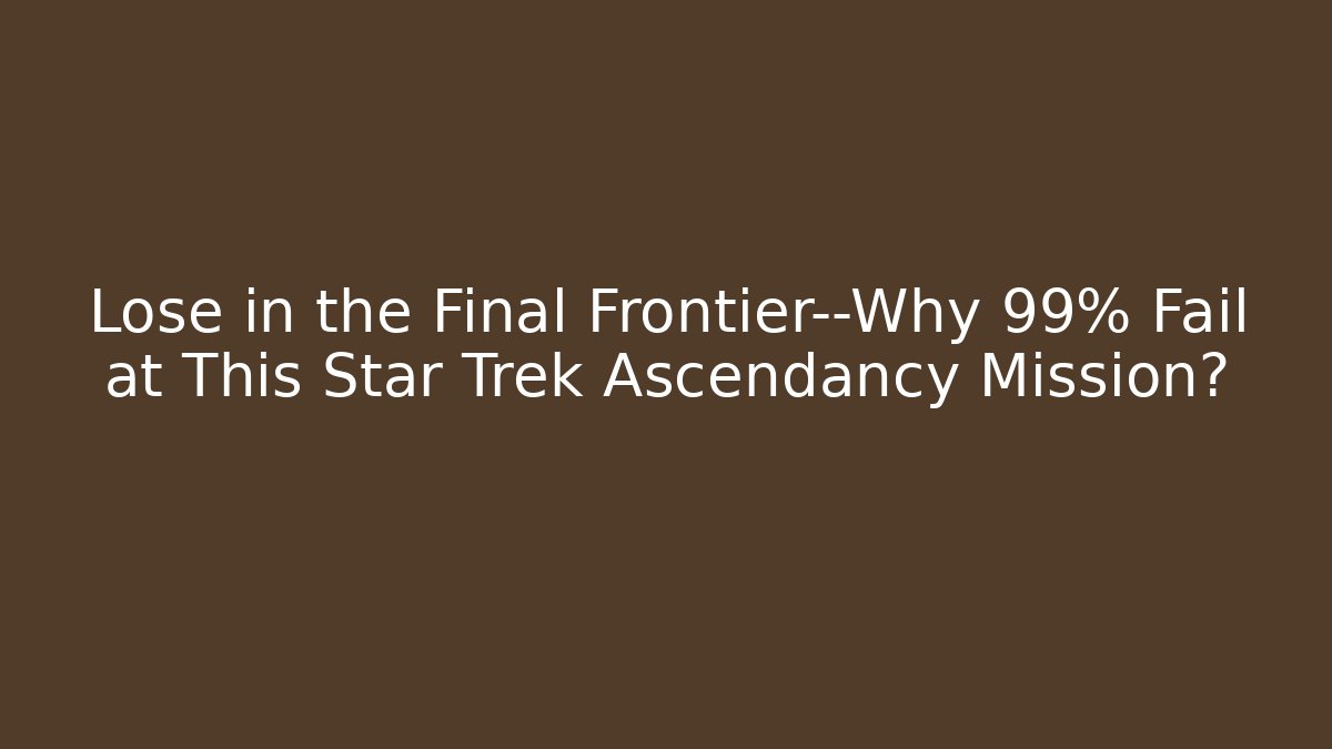 Lose in the Final Frontier—Why 99% Fail at This Star Trek Ascendancy Mission?