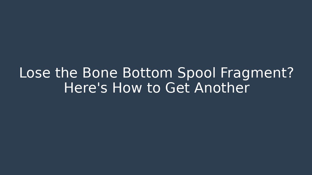 Lose the Bone Bottom Spool Fragment? Here's How to Get Another