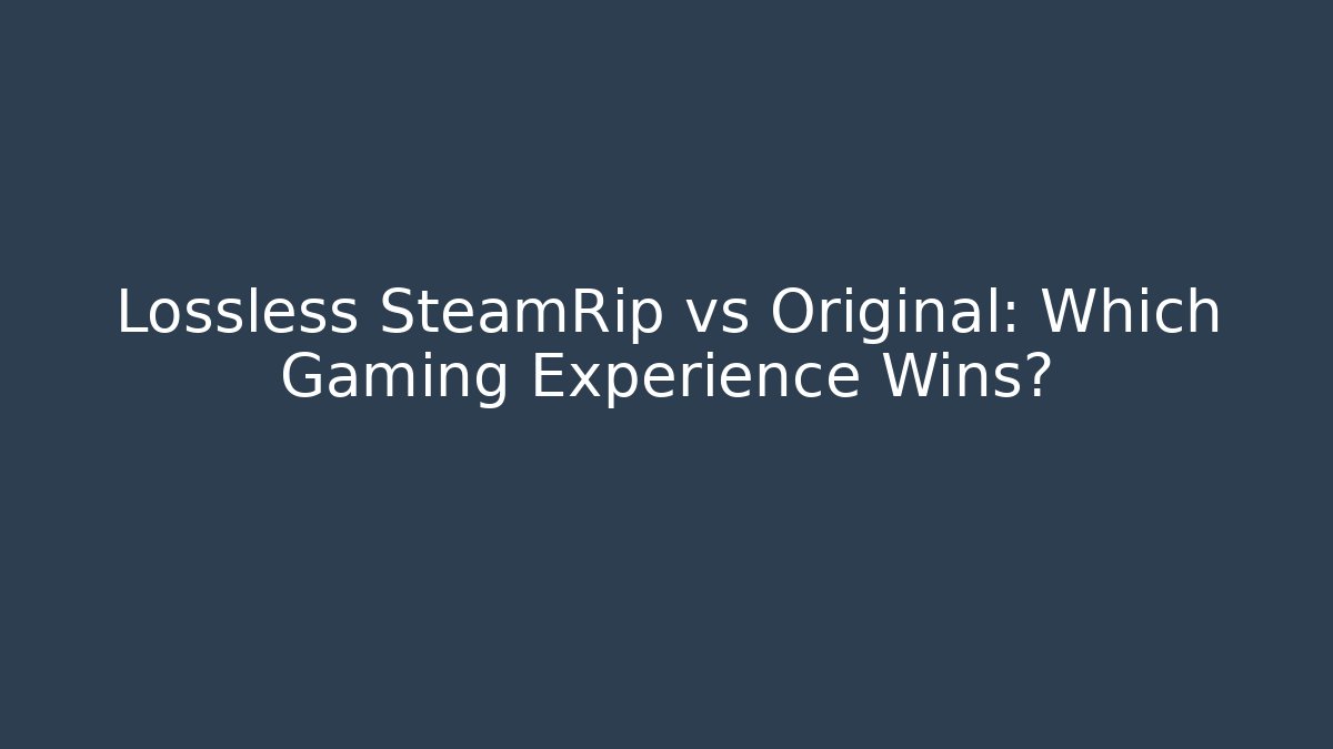 Lossless SteamRip vs Original: Which Gaming Experience Wins? - Create More Assets