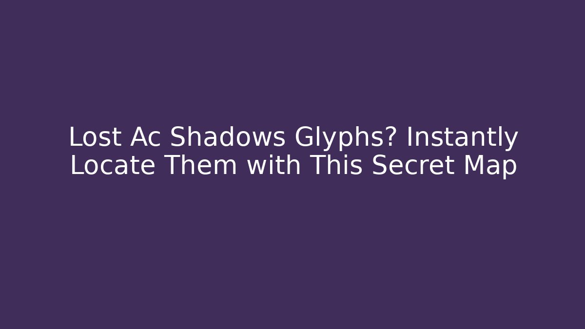 Lost Ac Shadows Glyphs? Instantly Locate Them with This Secret Map