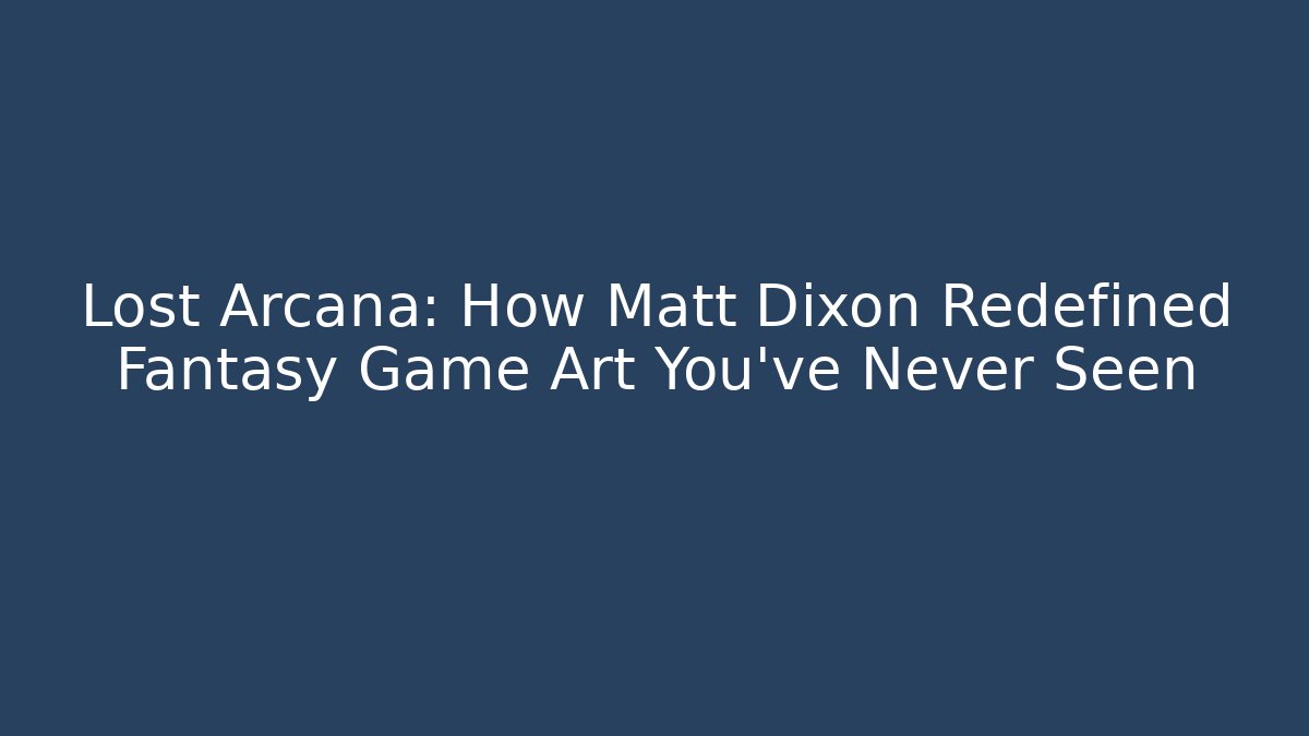 Lost Arcana: How Matt Dixon Redefined Fantasy Game Art You’ve Never Seen
