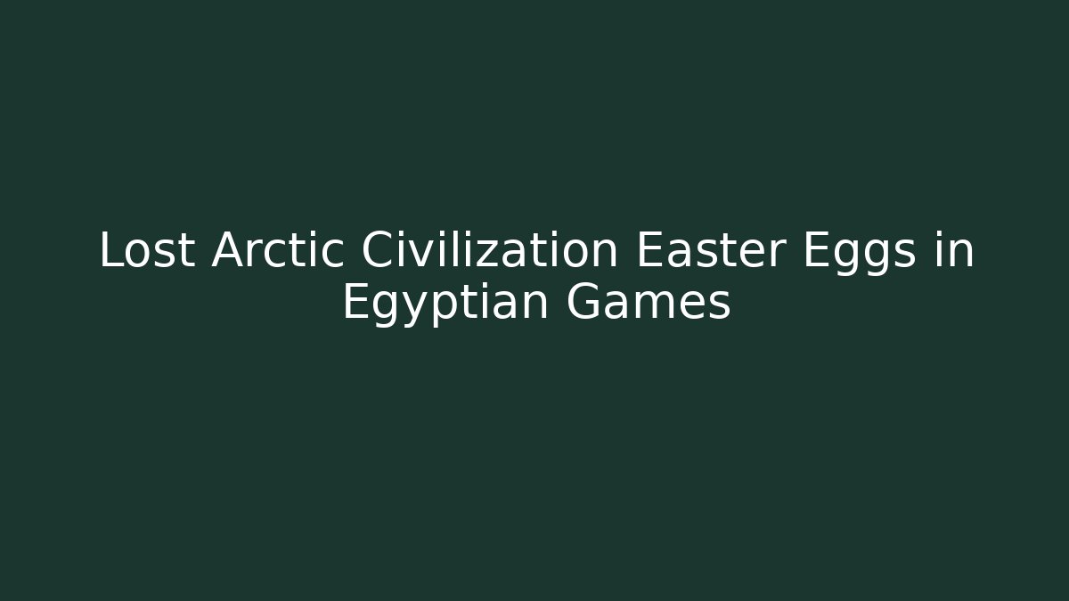 Lost Arctic Civilization Easter Eggs in Egyptian Games