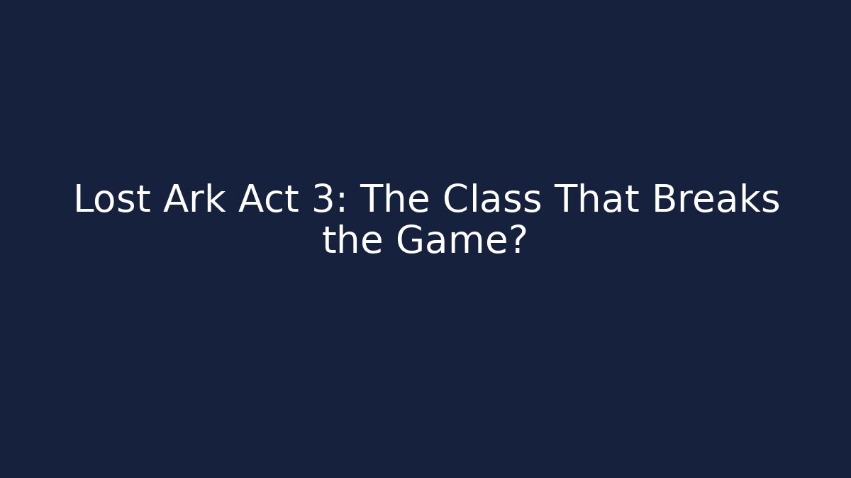 Lost Ark Act 3: The Class That Breaks the Game? - Create More Assets