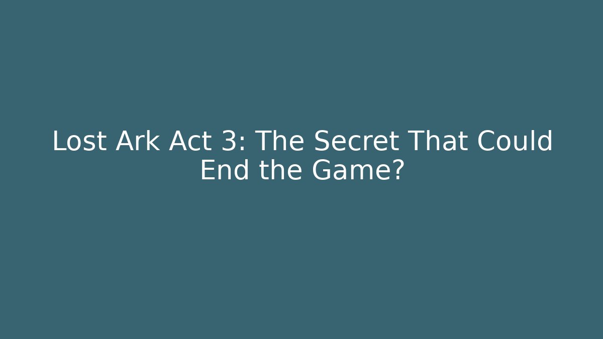 Lost Ark Act 3: The Secret That Could End the Game?