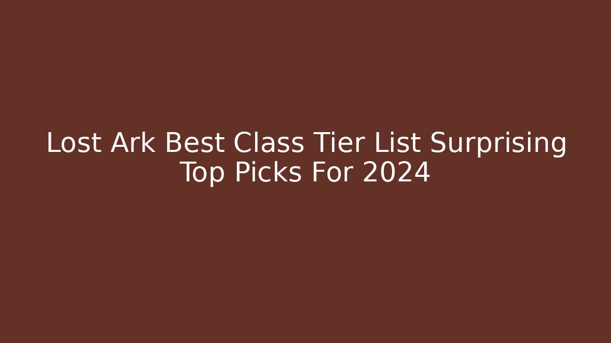 Lost Ark Best Class Tier List Surprising Top Picks For 2024
