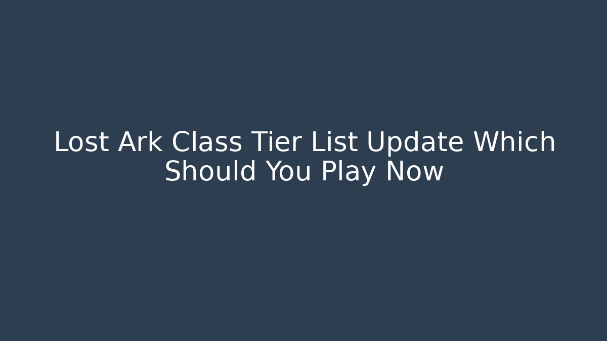 Lost Ark Class Tier List Update Which Should You Play Now