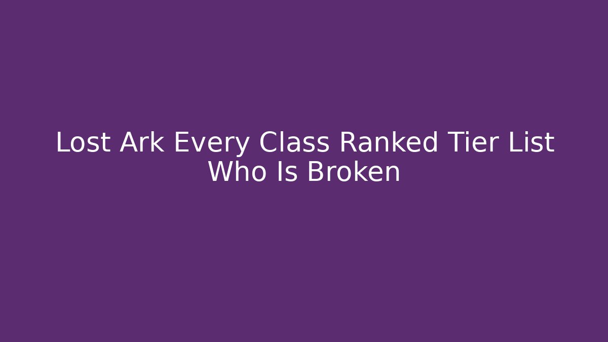 Lost Ark Every Class Ranked Tier List Who Is Broken