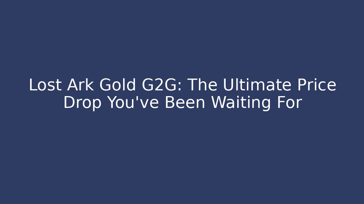 Lost Ark Gold G2G: The Ultimate Price Drop You’ve Been Waiting For