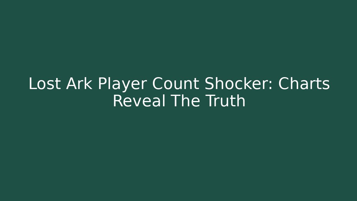 Lost Ark Player Count Shocker: Charts Reveal The Truth - Create More Assets