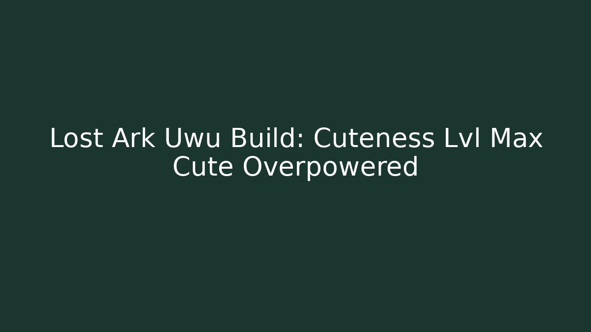 Lost Ark Uwu Build: Cuteness Lvl Max Cute Overpowered - Create More Assets