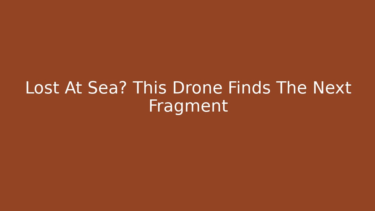 Lost At Sea? This Drone Finds The Next Fragment