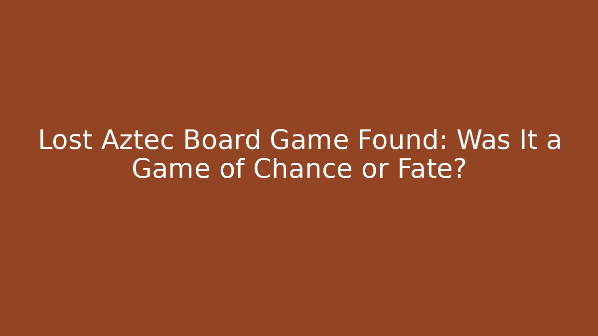 Lost Aztec Board Game Found: Was It a Game of Chance or Fate?