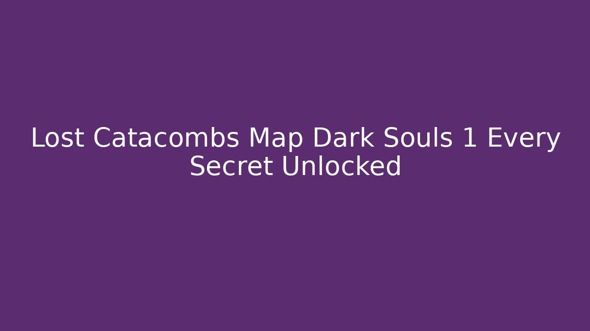 Lost Catacombs Map Dark Souls 1 Every Secret Unlocked - Create More Assets