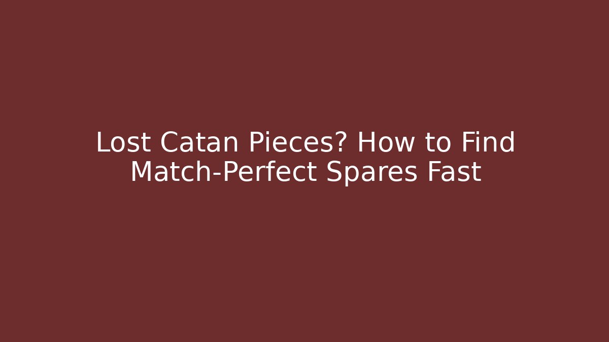 Lost Catan Pieces? How to Find Match-Perfect Spares Fast