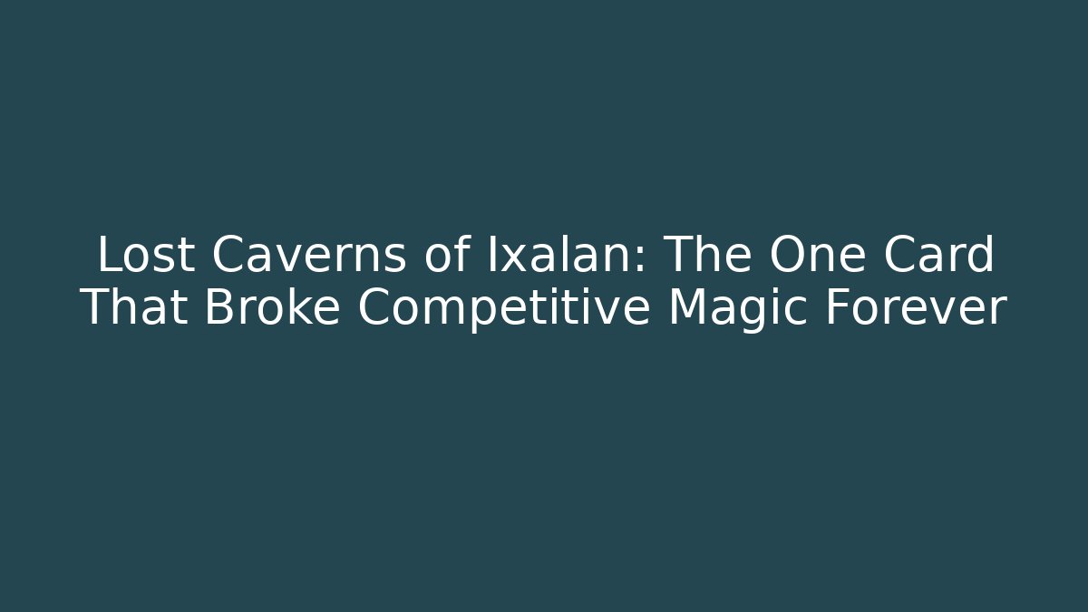 Lost Caverns of Ixalan: The One Card That Broke Competitive Magic Forever