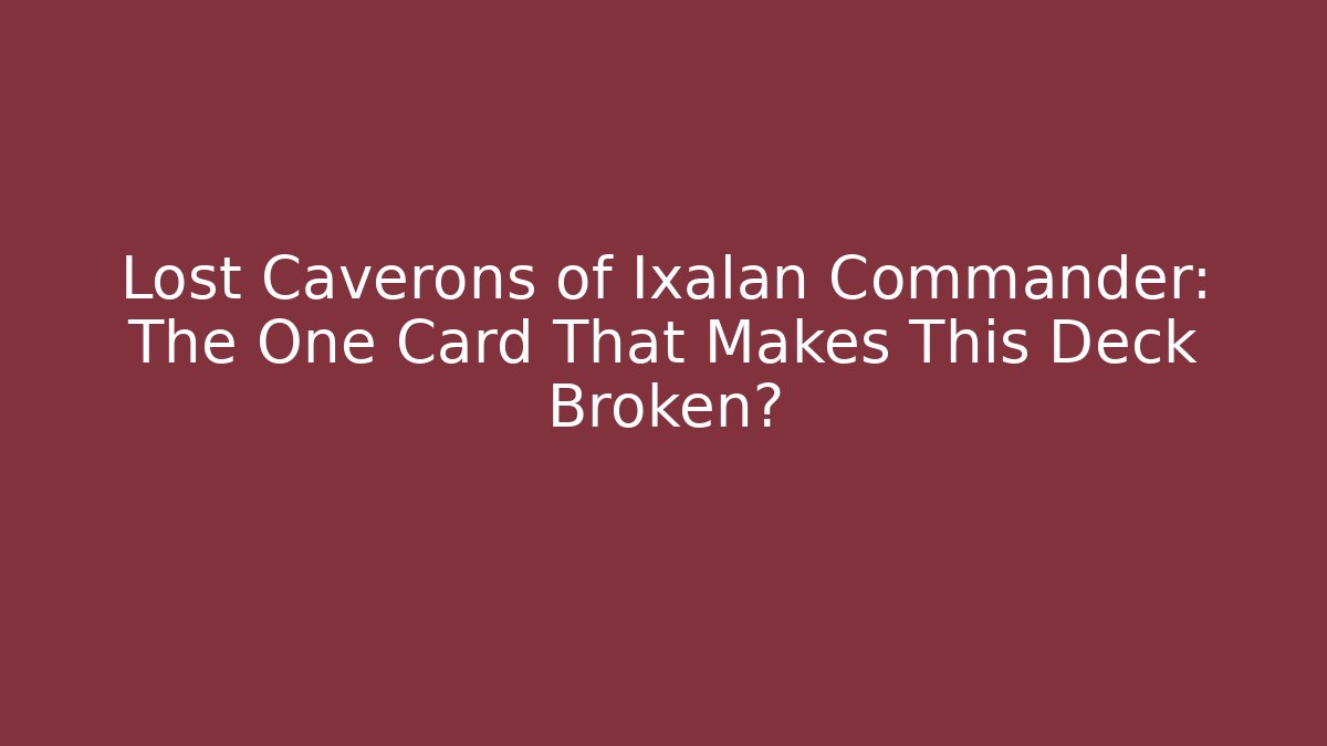 Lost Caverons of Ixalan Commander: The One Card That Makes This Deck Broken?
