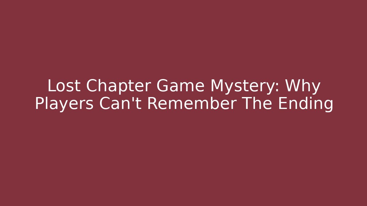 Lost Chapter Game Mystery: Why Players Can't Remember The Ending