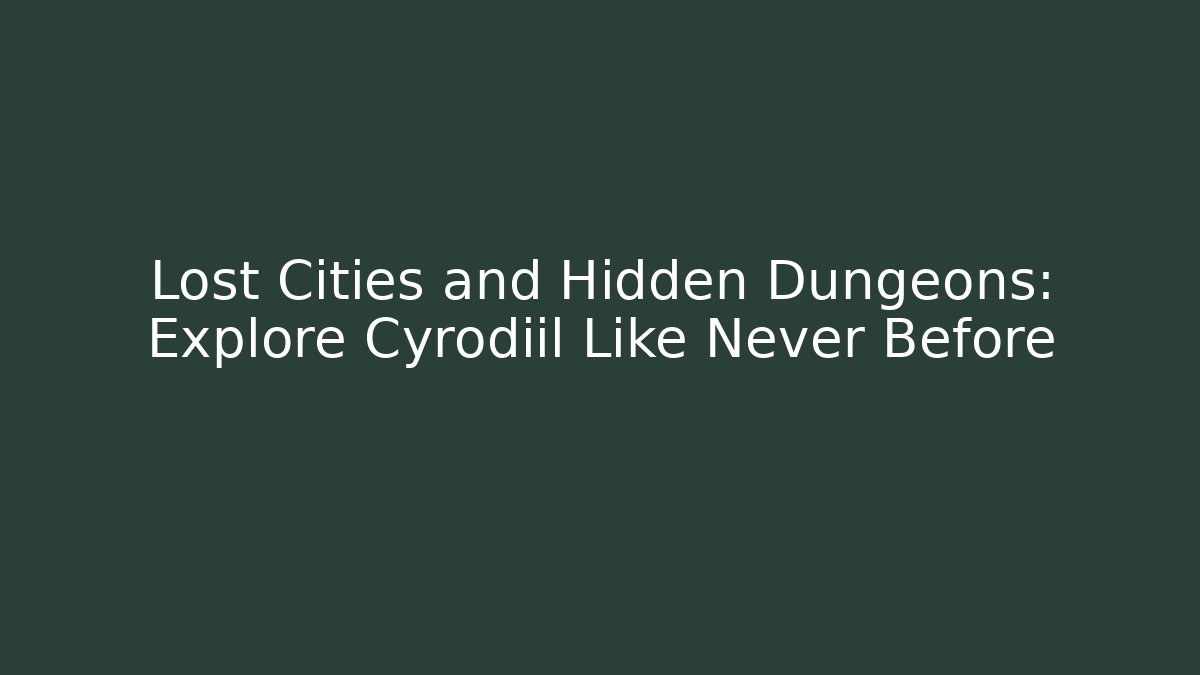 Lost Cities and Hidden Dungeons: Explore Cyrodiil Like Never Before