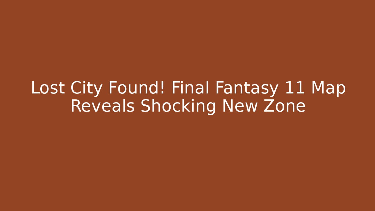 Lost City Found! Final Fantasy 11 Map Reveals Shocking New Zone