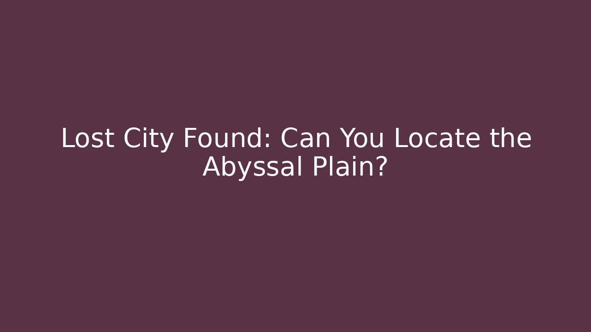 Lost City Found: Can You Locate the Abyssal Plain?