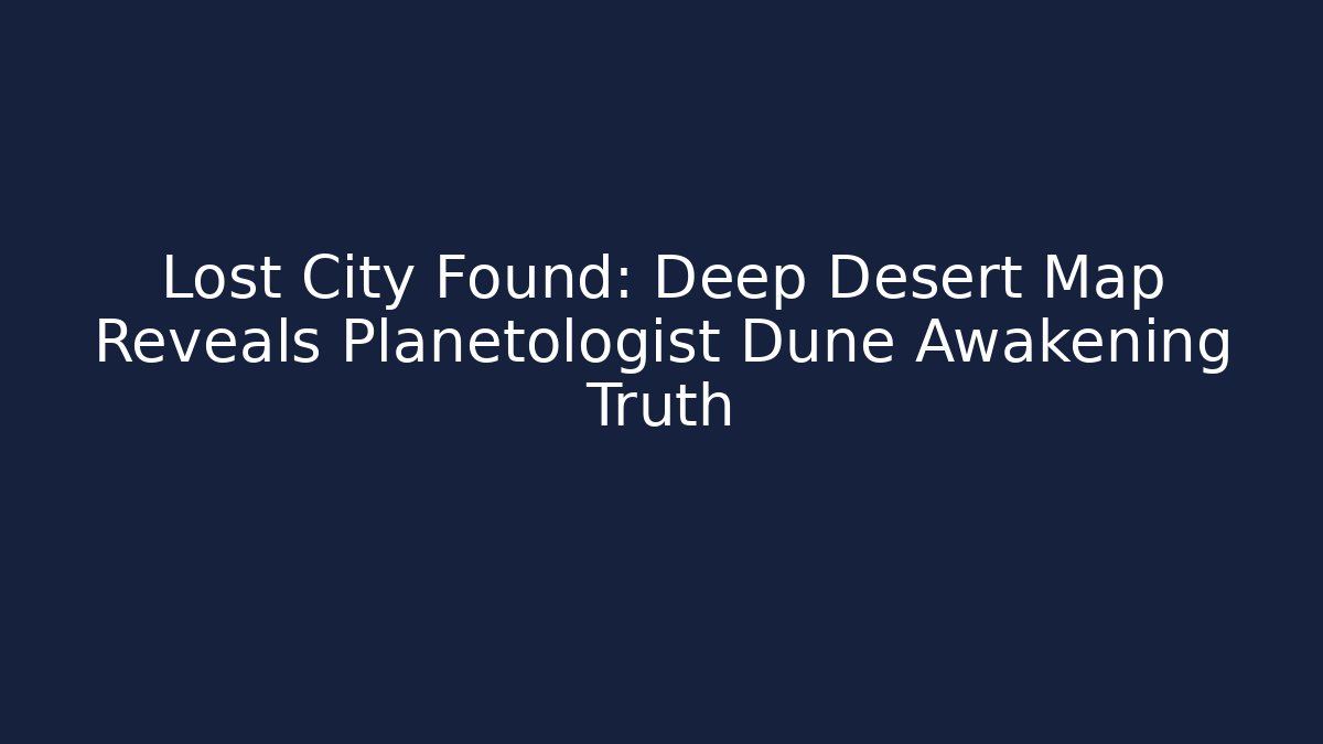 Lost City Found: Deep Desert Map Reveals Planetologist Dune Awakening Truth