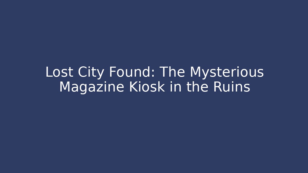 Lost City Found: The Mysterious Magazine Kiosk in the Ruins