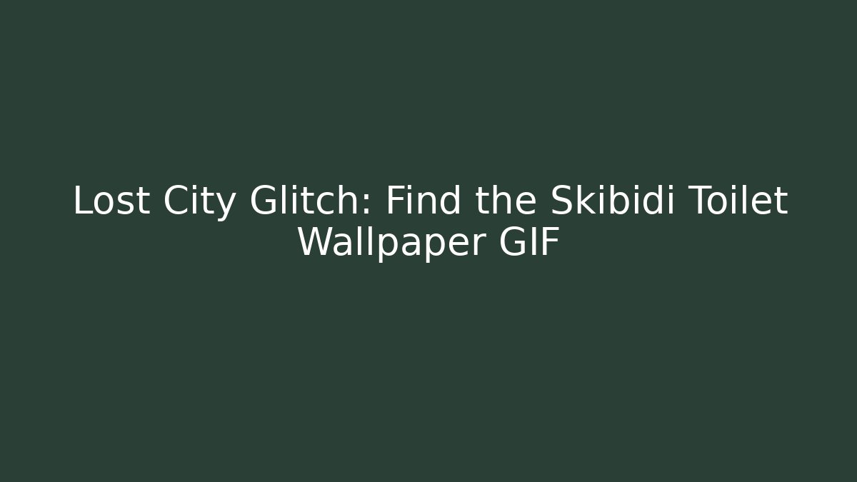 Lost City Glitch: Find the Skibidi Toilet Wallpaper GIF
