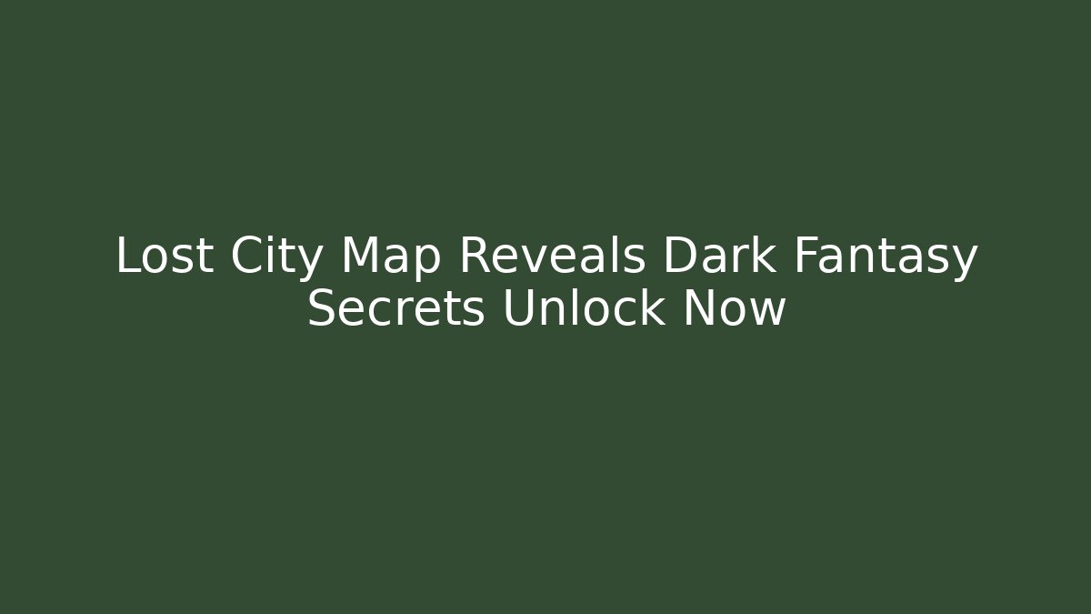 Lost City Map Reveals Dark Fantasy Secrets Unlock Now - Create More Assets
