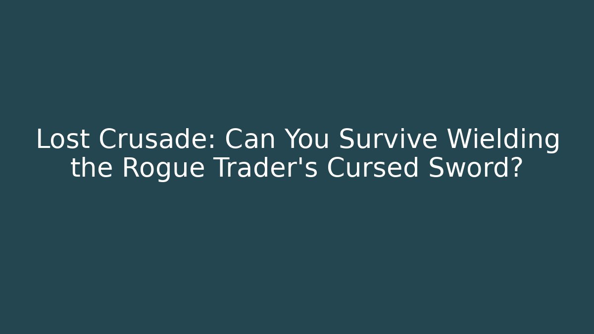 Lost Crusade: Can You Survive Wielding the Rogue Trader's Cursed Sword?