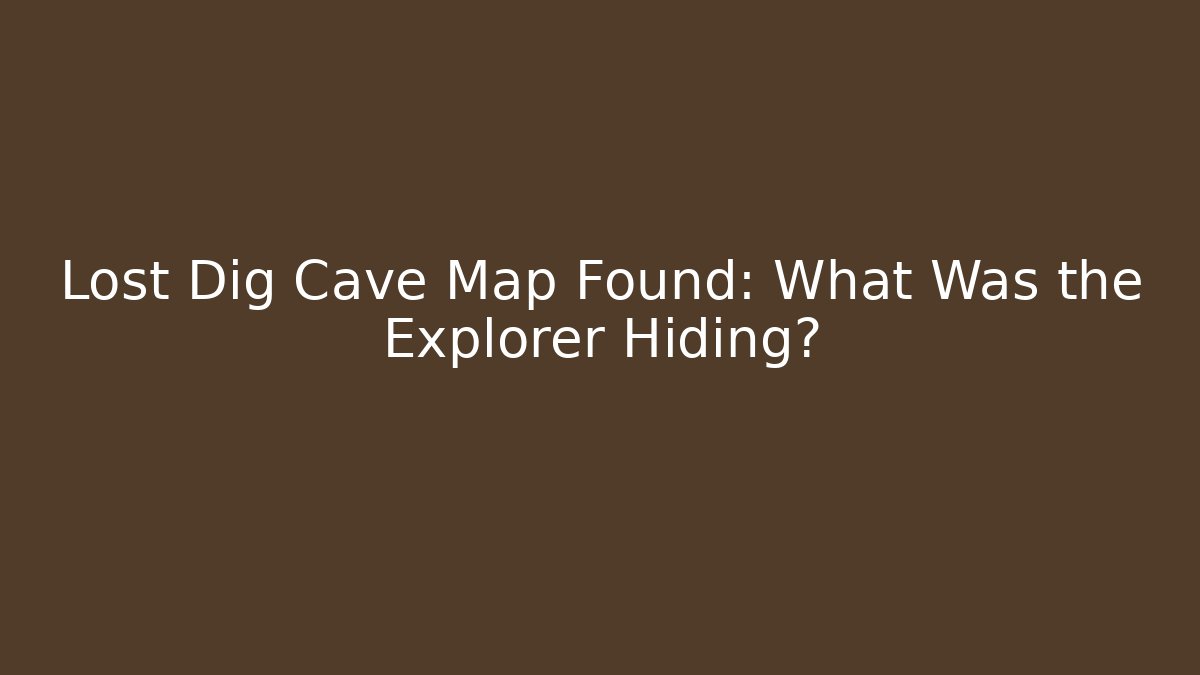 Lost Dig Cave Map Found: What Was the Explorer Hiding?