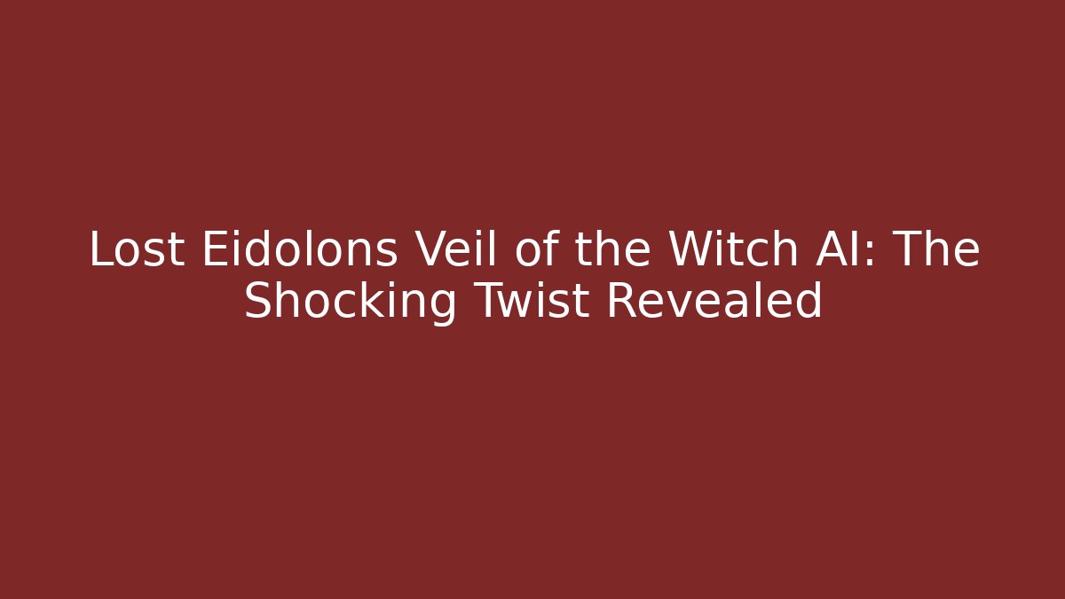 Lost Eidolons Veil of the Witch AI: The Shocking Twist Revealed