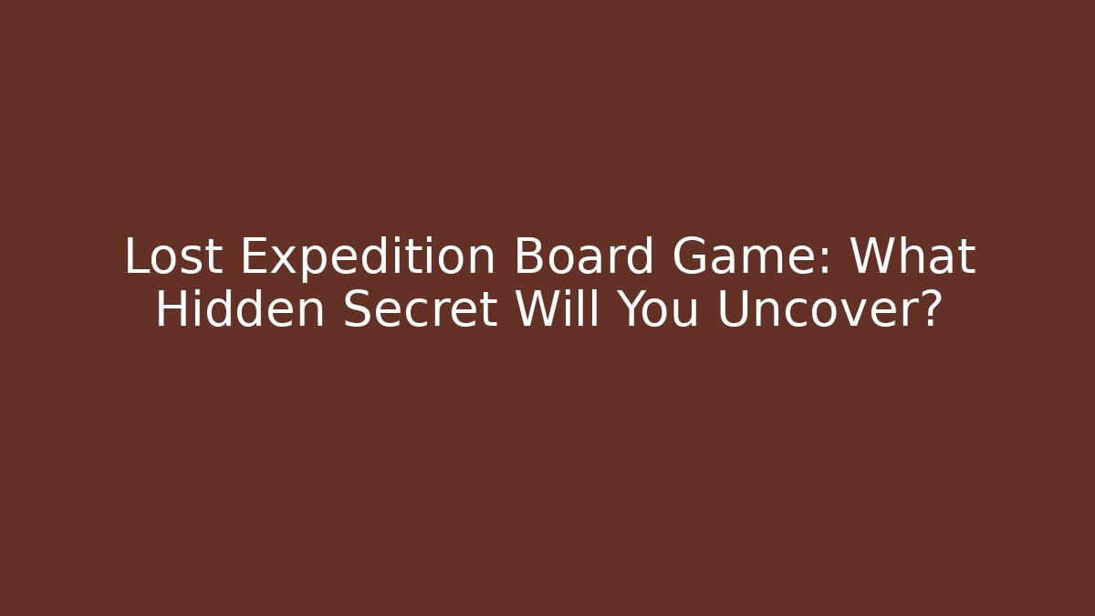 Lost Expedition Board Game: What Hidden Secret Will You Uncover?