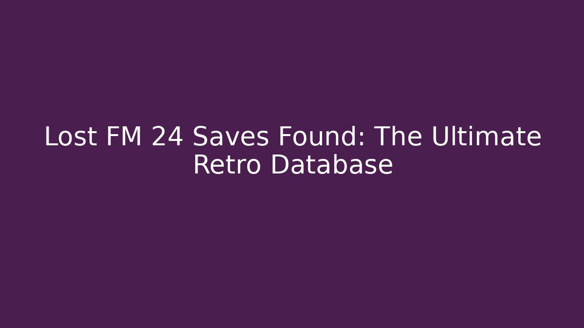 Lost FM 24 Saves Found: The Ultimate Retro Database - Create More Assets