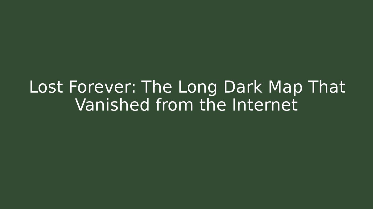 Lost Forever: The Long Dark Map That Vanished from the Internet