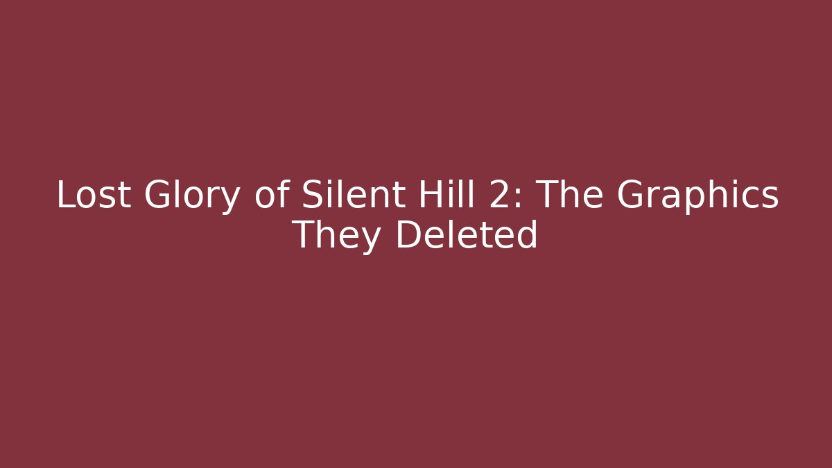 Lost Glory of Silent Hill 2: The Graphics They Deleted