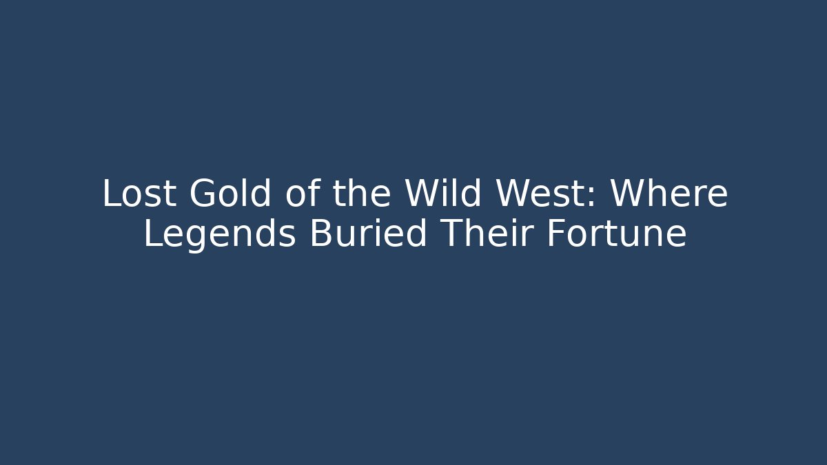 Lost Gold of the Wild West: Where Legends Buried Their Fortune