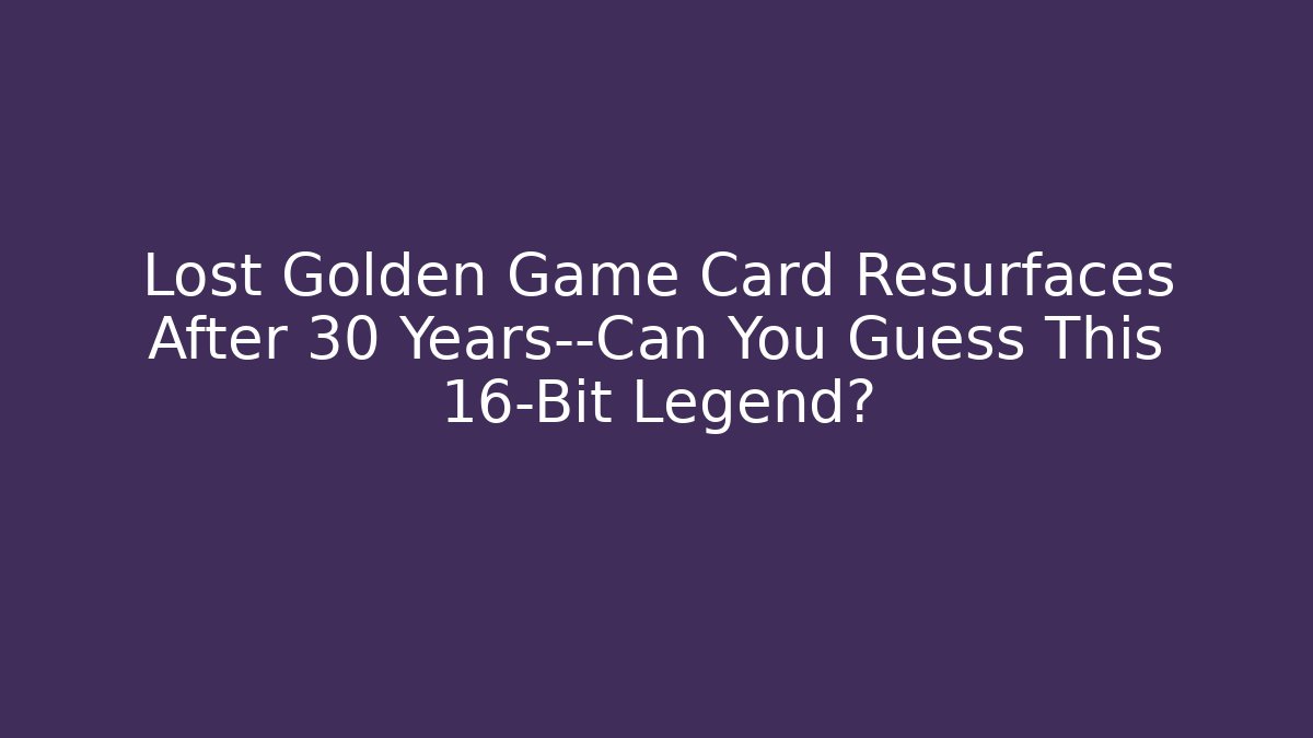 Lost Golden Game Card Resurfaces After 30 Years—Can You Guess This 16-Bit Legend?