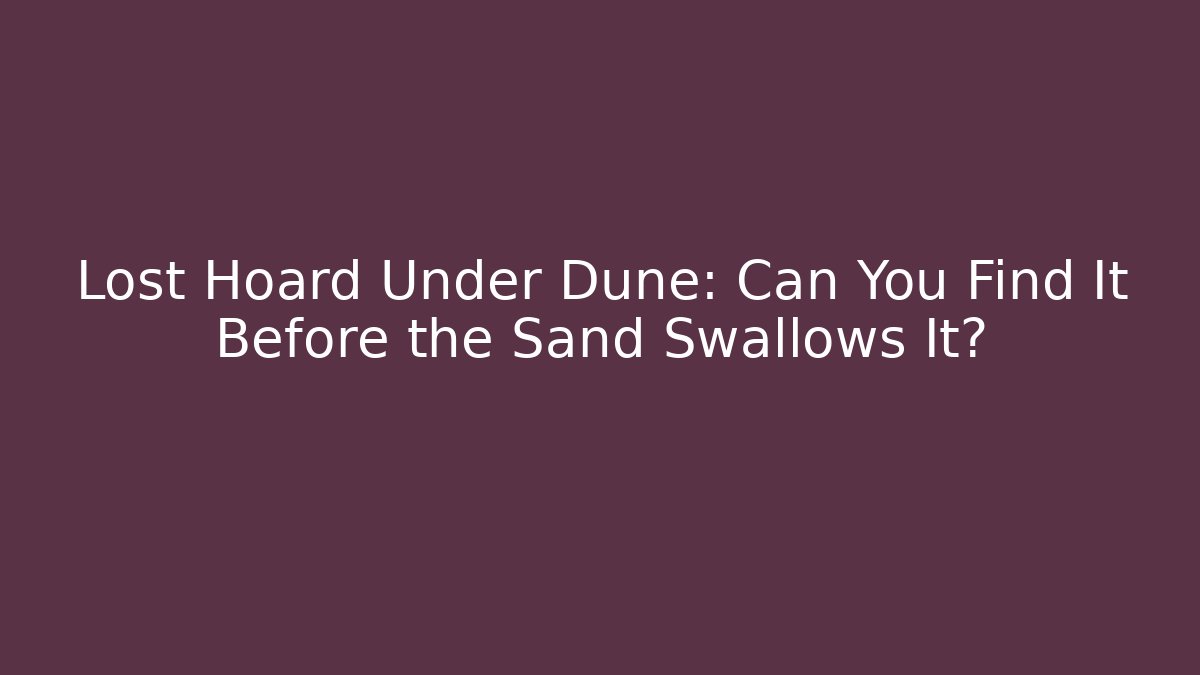 Lost Hoard Under Dune: Can You Find It Before the Sand Swallows It?