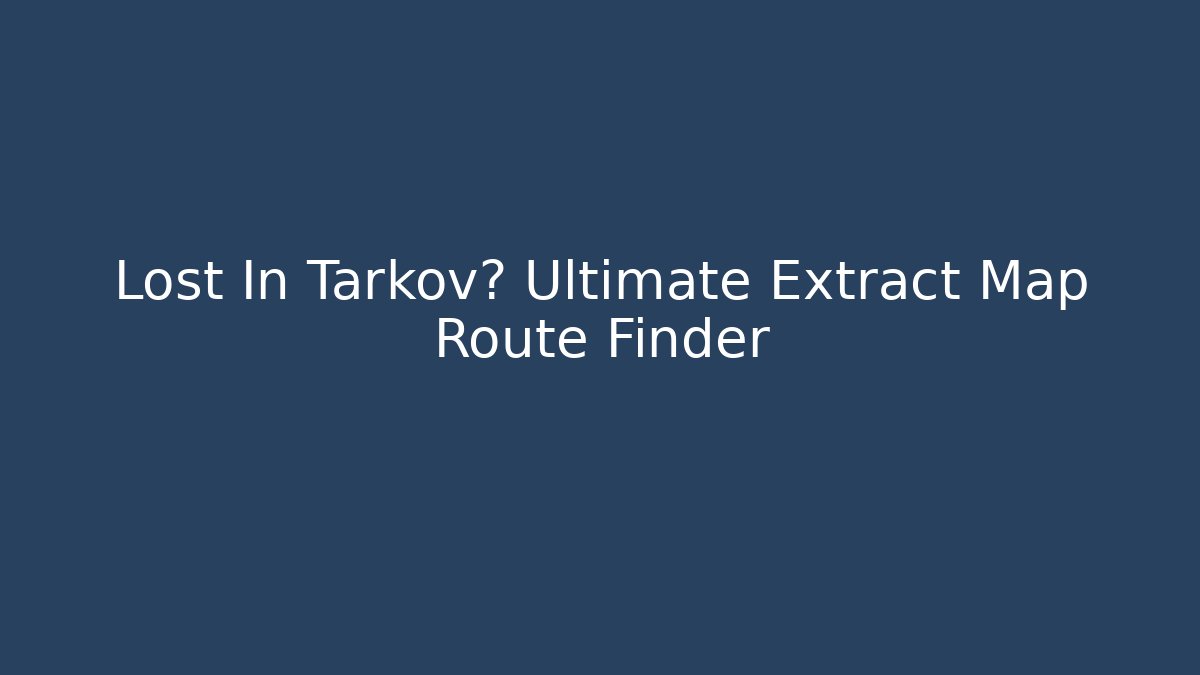 Lost In Tarkov? Ultimate Extract Map Route Finder - Create More Assets