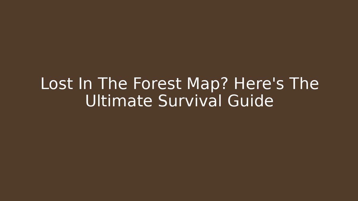 Lost In The Forest Map? Here's The Ultimate Survival Guide
