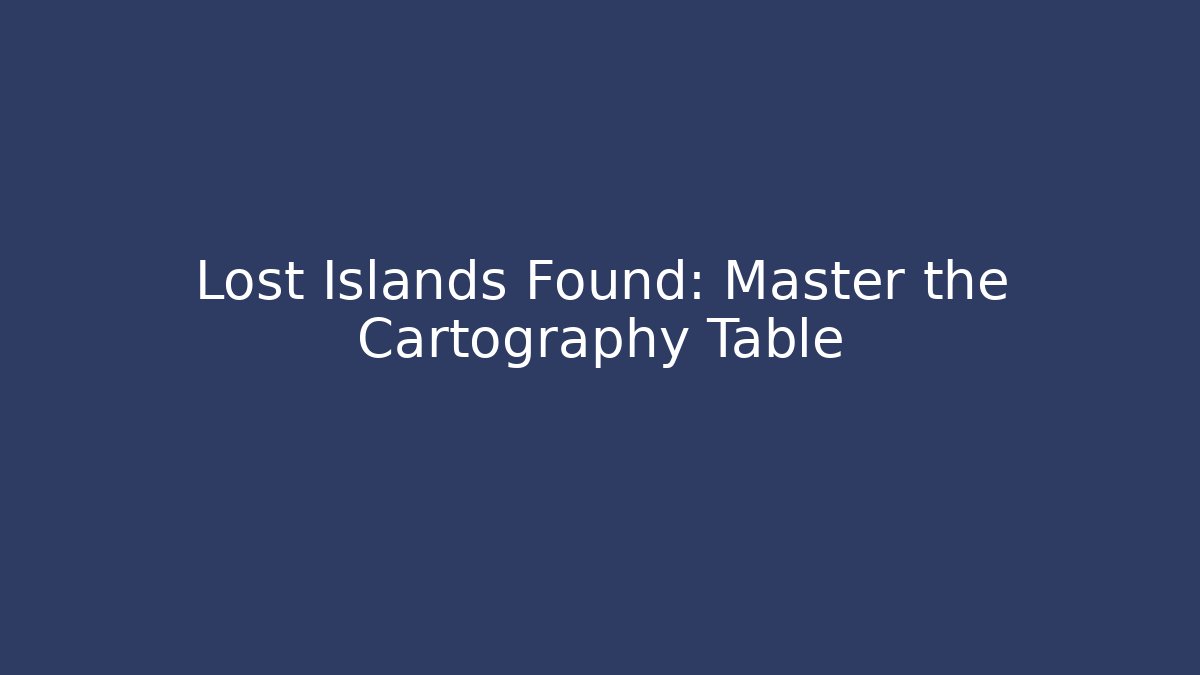 Lost Islands Found: Master the Cartography Table - Create More Assets