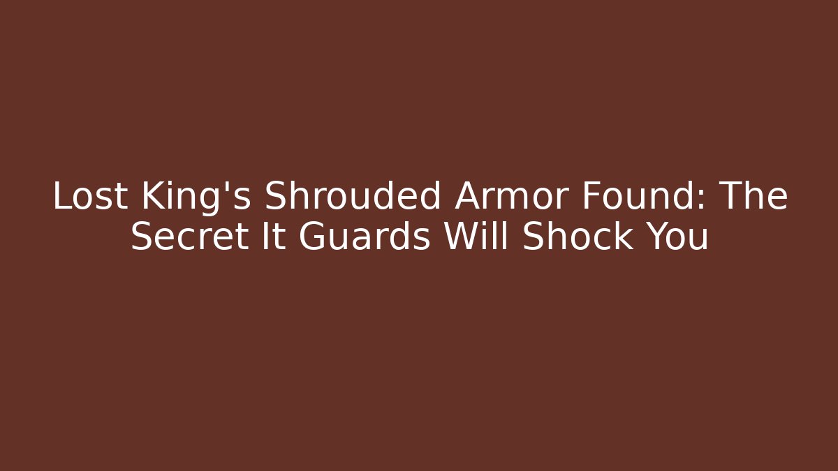 Lost King’s Shrouded Armor Found: The Secret It Guards Will Shock You