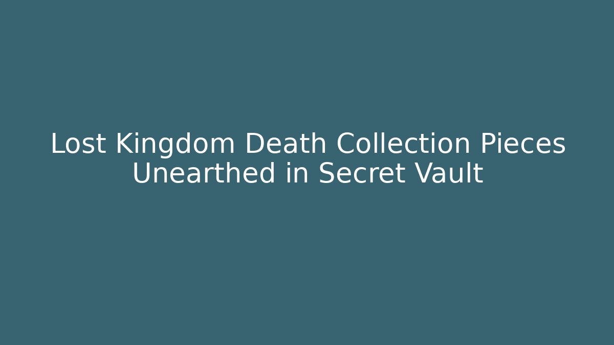 Lost Kingdom Death Collection Pieces Unearthed in Secret Vault