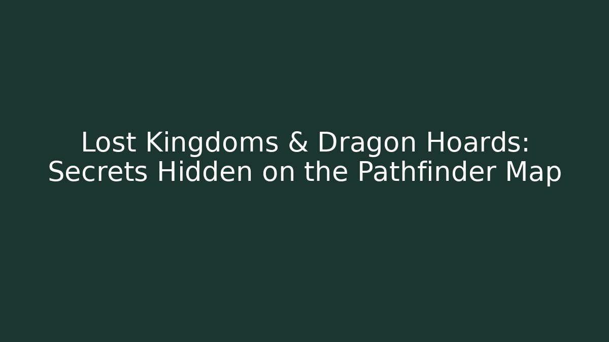 Lost Kingdoms & Dragon Hoards: Secrets Hidden on the Pathfinder Map