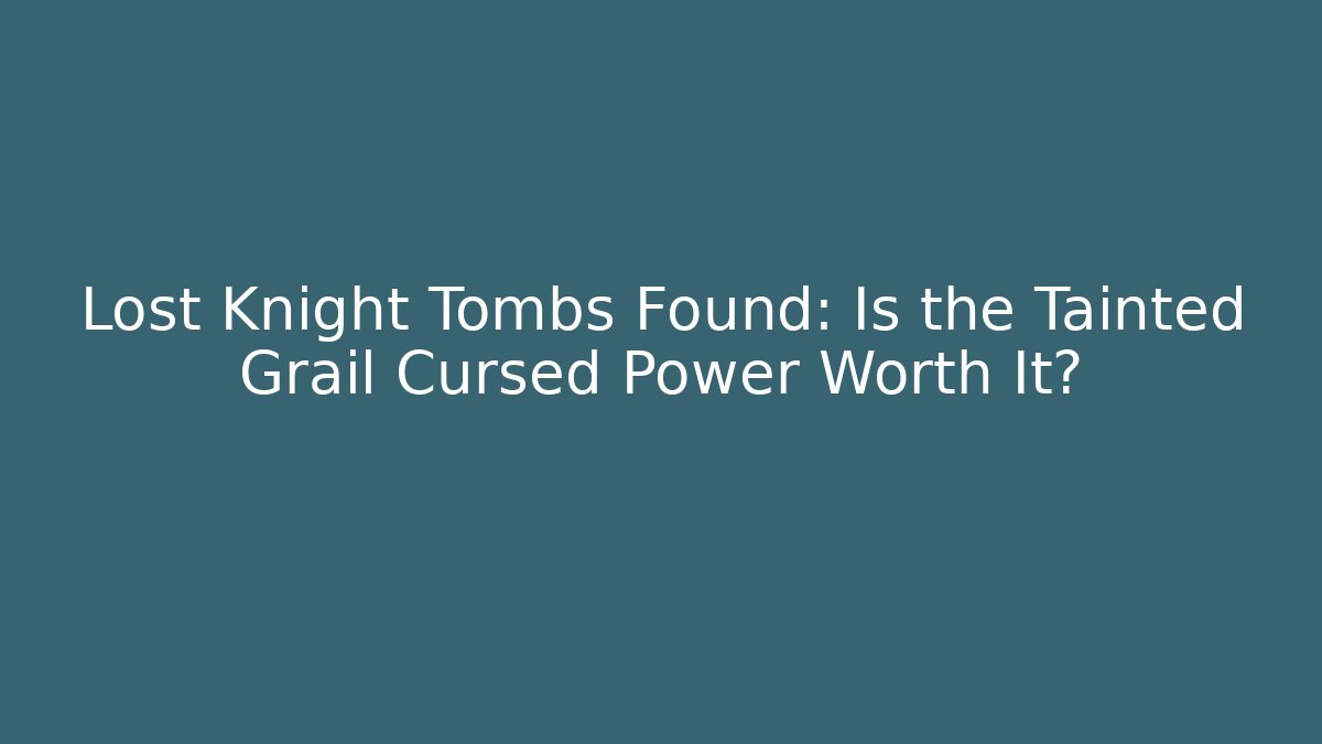 Lost Knight Tombs Found: Is the Tainted Grail Cursed Power Worth It?