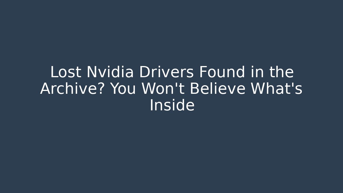 Lost Nvidia Drivers Found in the Archive? You Won’t Believe What’s Inside