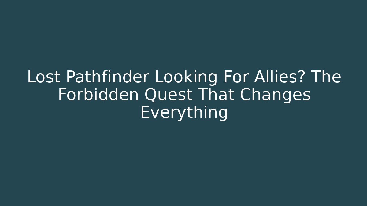 Lost Pathfinder Looking For Allies? The Forbidden Quest That Changes Everything - Create More Assets