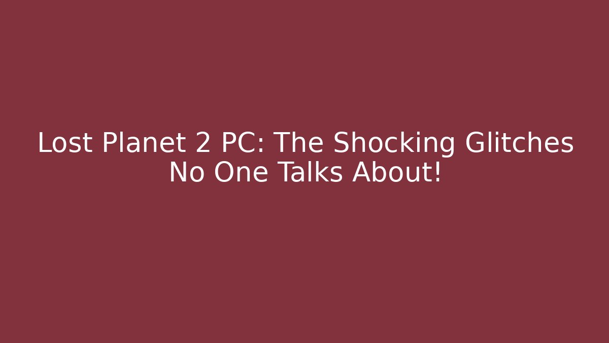 Lost Planet 2 PC: The Shocking Glitches No One Talks About! - Create More Assets
