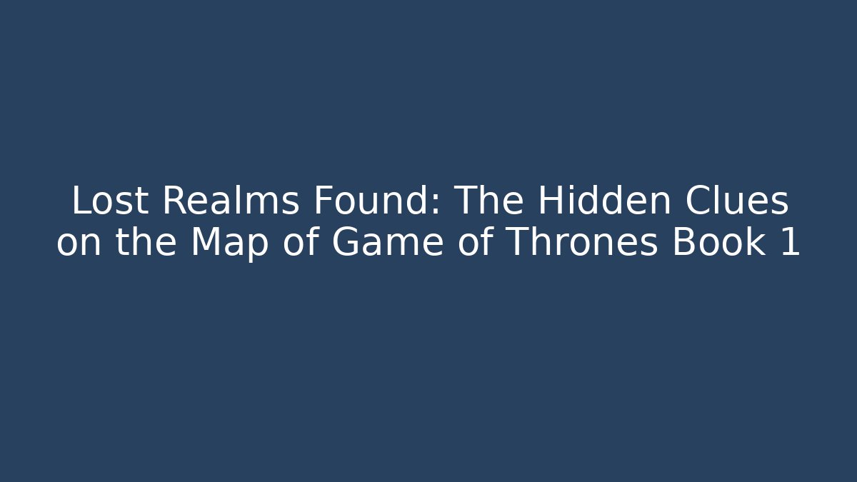 Lost Realms Found: The Hidden Clues on the Map of Game of Thrones Book 1
